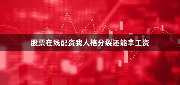 股票在线配资我人格分裂还能拿工资