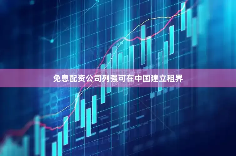 免息配资公司列强可在中国建立租界