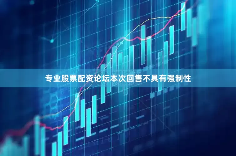 专业股票配资论坛本次回售不具有强制性