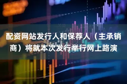 配资网站发行人和保荐人（主承销商）将就本次发行举行网上路演