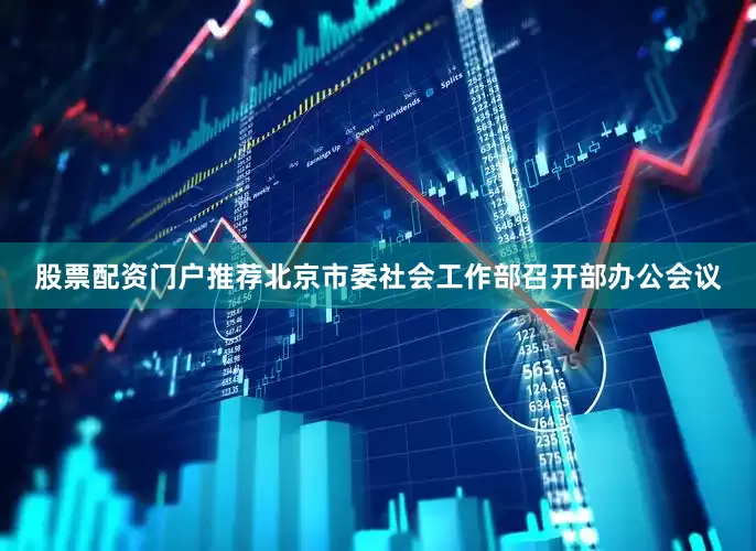 股票配资门户推荐北京市委社会工作部召开部办公会议