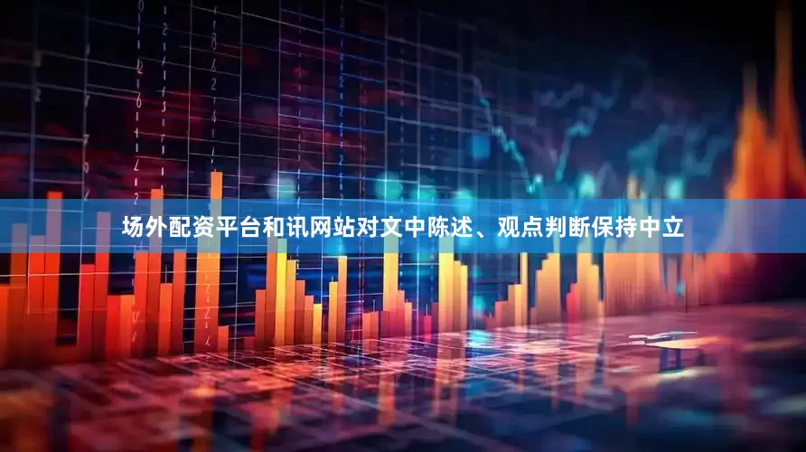 场外配资平台和讯网站对文中陈述、观点判断保持中立