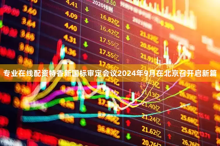 专业在线配资特香新国标审定会议2024年9月在北京召开启新篇