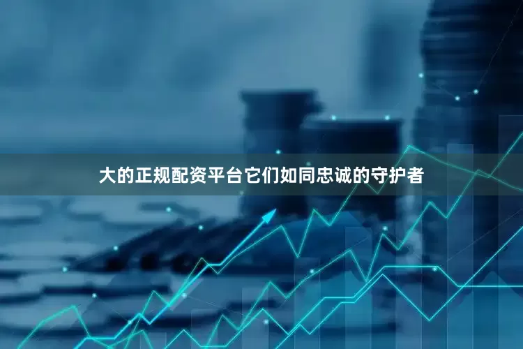 大的正规配资平台它们如同忠诚的守护者