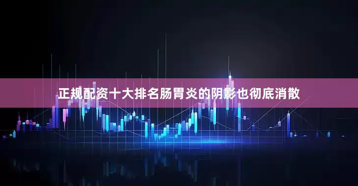 正规配资十大排名肠胃炎的阴影也彻底消散