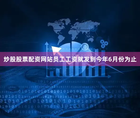 炒股股票配资网站员工工资就发到今年6月份为止