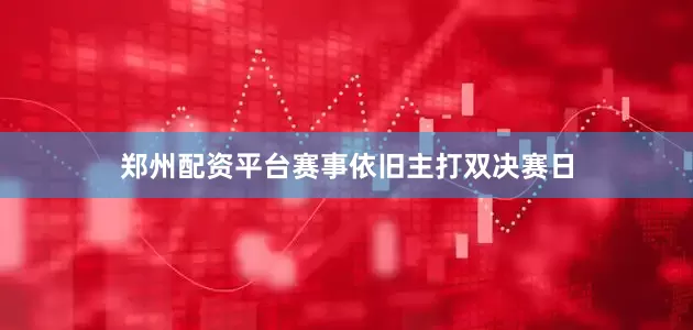 郑州配资平台赛事依旧主打双决赛日