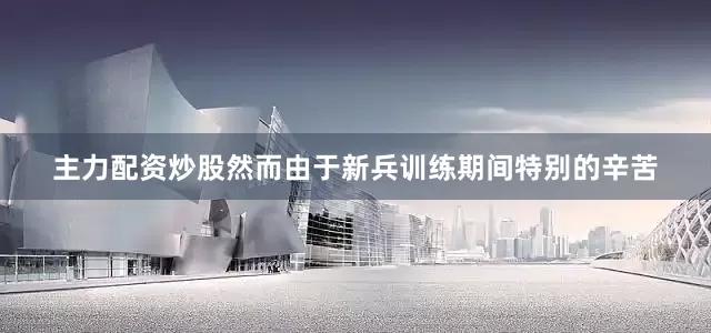 主力配资炒股然而由于新兵训练期间特别的辛苦