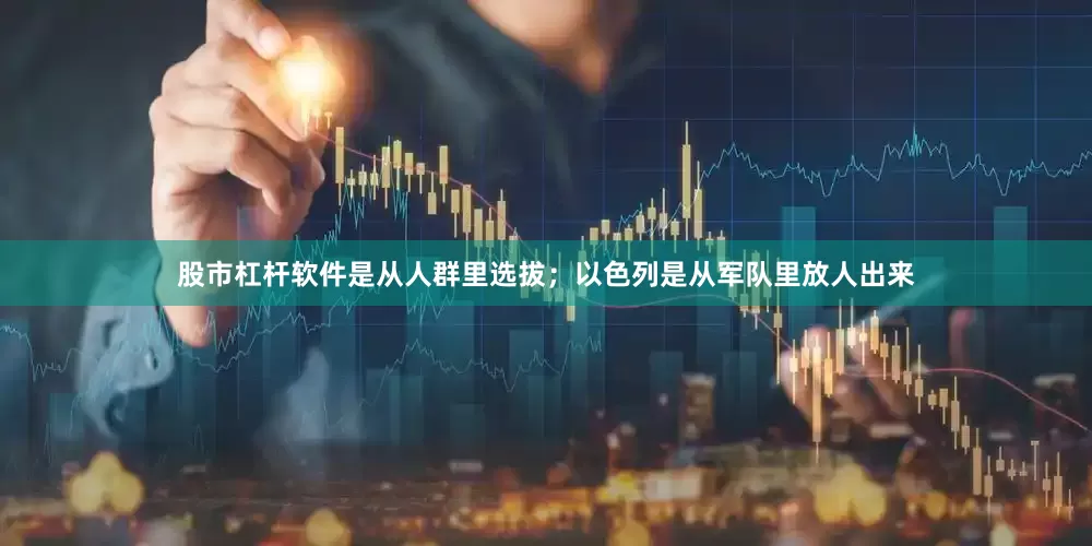 股市杠杆软件是从人群里选拔；以色列是从军队里放人出来
