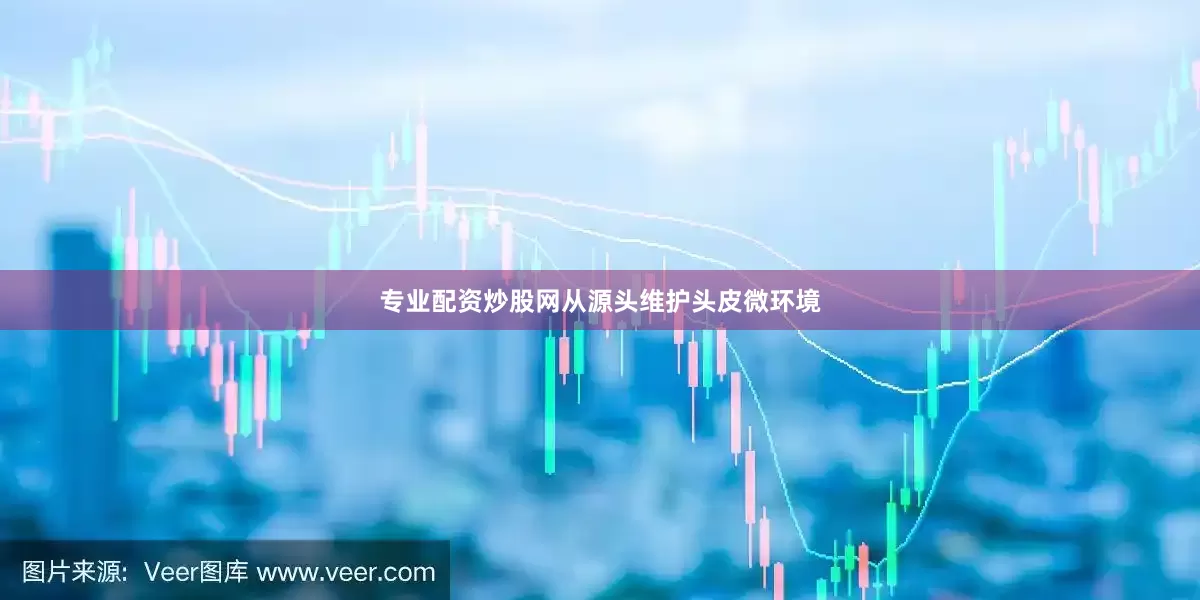 专业配资炒股网从源头维护头皮微环境