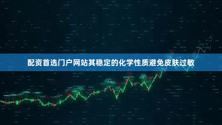 配资首选门户网站其稳定的化学性质避免皮肤过敏