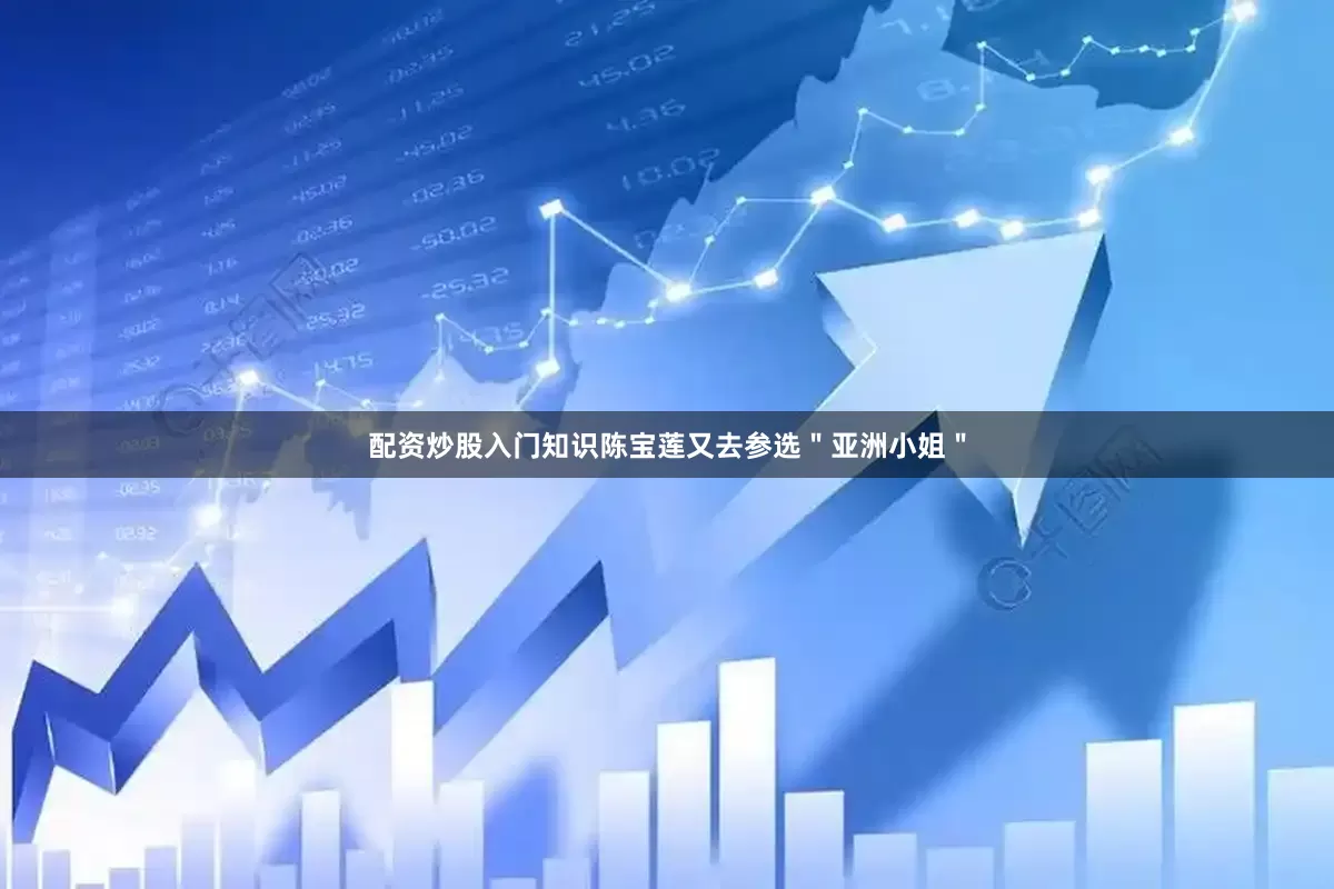 配资炒股入门知识陈宝莲又去参选＂亚洲小姐＂