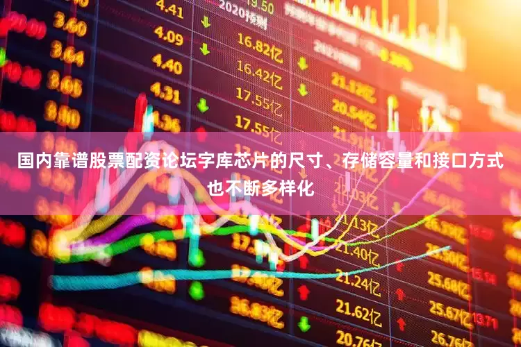 国内靠谱股票配资论坛字库芯片的尺寸、存储容量和接口方式也不断多样化
