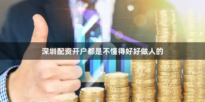 深圳配资开户都是不懂得好好做人的