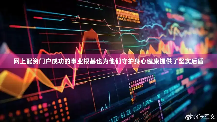 网上配资门户成功的事业根基也为他们守护身心健康提供了坚实后盾