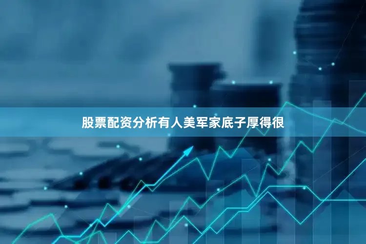 股票配资分析有人美军家底子厚得很