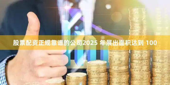 股票配资正规靠谱的公司2025 年展出面积达到 100