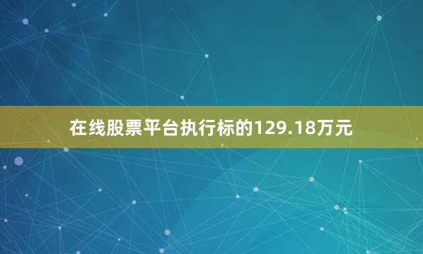 在线股票平台执行标的129.18万元