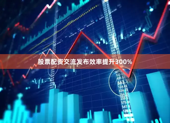 股票配资交流发布效率提升300%