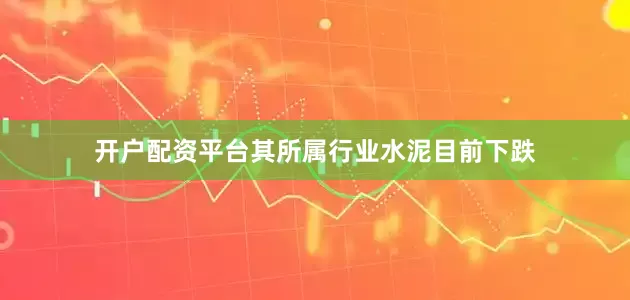 开户配资平台其所属行业水泥目前下跌