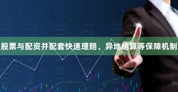 股票与配资并配套快速理赔、异地结算等保障机制