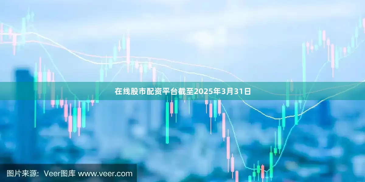 在线股市配资平台截至2025年3月31日