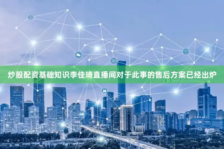 炒股配资基础知识李佳琦直播间对于此事的售后方案已经出炉