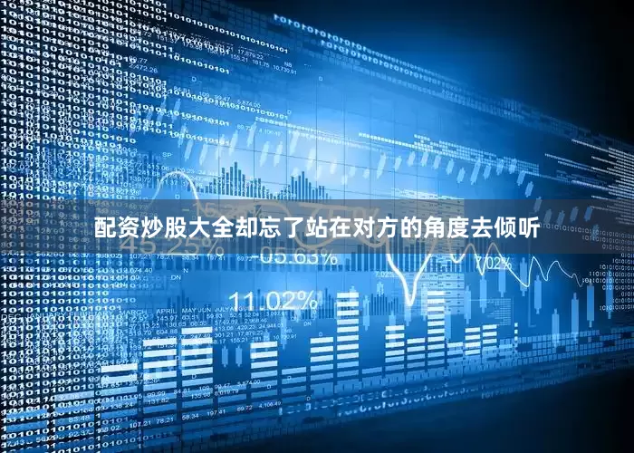配资炒股大全却忘了站在对方的角度去倾听