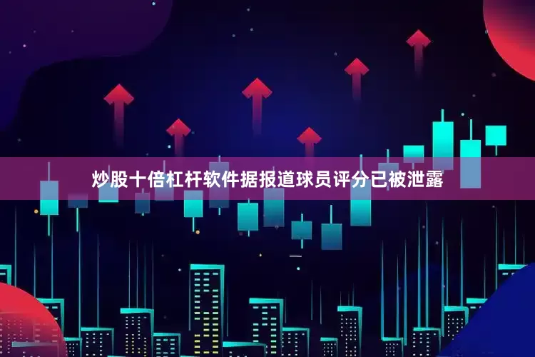炒股十倍杠杆软件据报道球员评分已被泄露