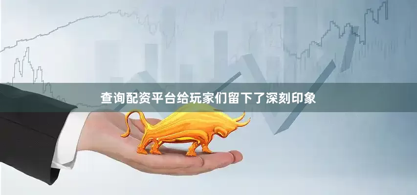 查询配资平台给玩家们留下了深刻印象
