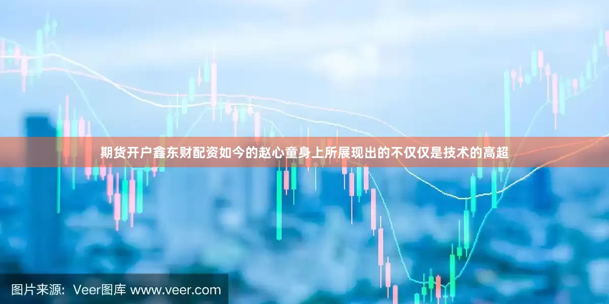 期货开户鑫东财配资如今的赵心童身上所展现出的不仅仅是技术的高超