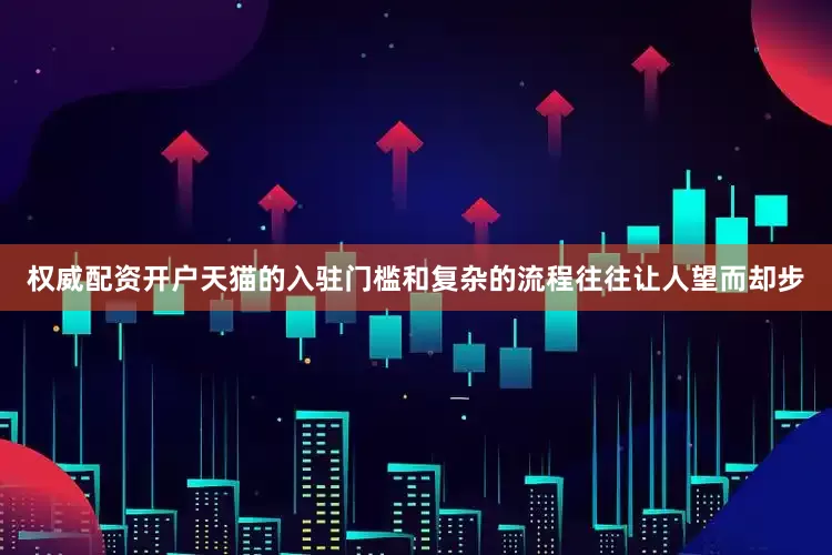 权威配资开户天猫的入驻门槛和复杂的流程往往让人望而却步