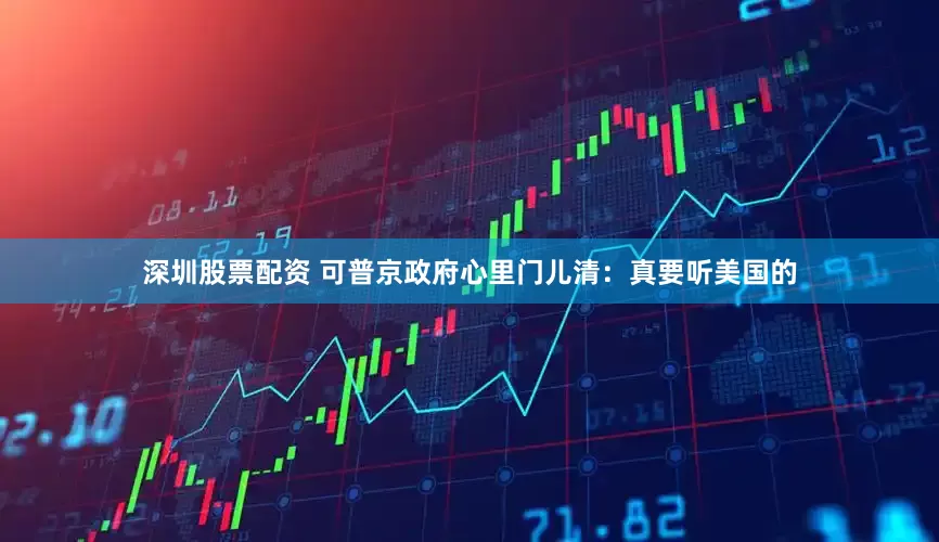 深圳股票配资 可普京政府心里门儿清：真要听美国的