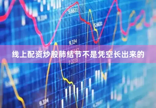 线上配资炒股肺结节不是凭空长出来的