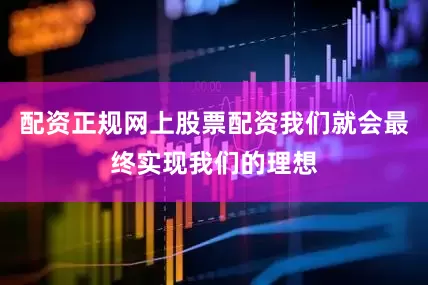 配资正规网上股票配资我们就会最终实现我们的理想
