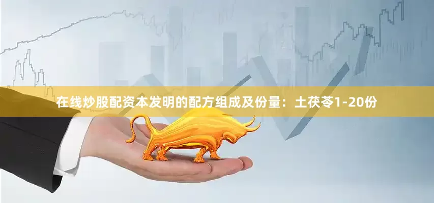 在线炒股配资本发明的配方组成及份量：土茯苓1-20份