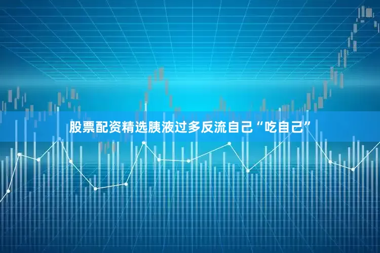 股票配资精选胰液过多反流自己“吃自己”