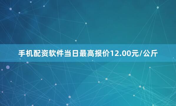 手机配资软件当日最高报价12.00元/公斤